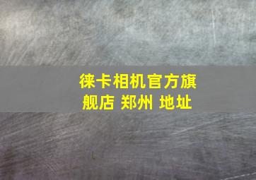 徕卡相机官方旗舰店 郑州 地址